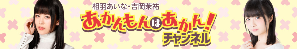 相羽あいな・吉岡茉祐 あかんもんはあかん!チャンネル